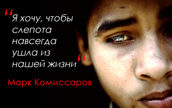Марк Комиссаров: «Я хочу, чтобы слепота навсегда ушла из нашей жизни» slepota mark komissarov